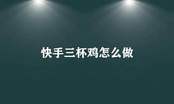 快手三杯鸡怎么做