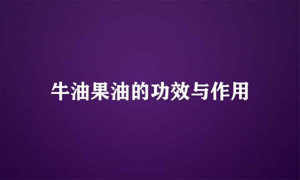 牛油果油的功效与作用