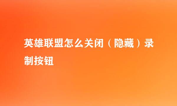 英雄联盟怎么关闭（隐藏）录制按钮