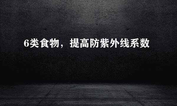 6类食物，提高防紫外线系数