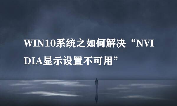 WIN10系统之如何解决“NVIDIA显示设置不可用”