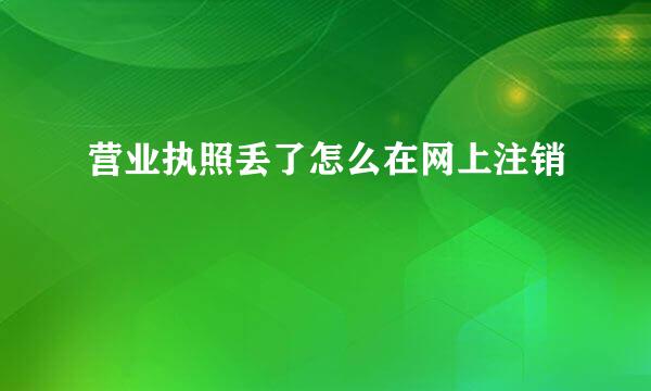 营业执照丢了怎么在网上注销