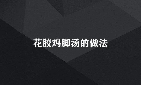 花胶鸡脚汤的做法