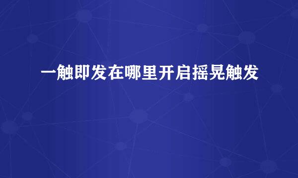 一触即发在哪里开启摇晃触发