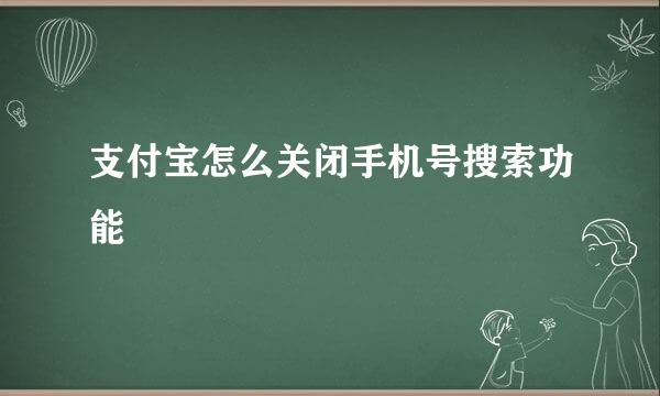 支付宝怎么关闭手机号搜索功能