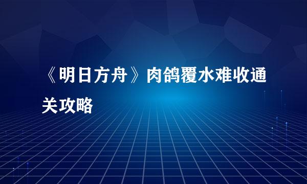 《明日方舟》肉鸽覆水难收通关攻略