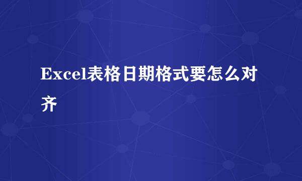 Excel表格日期格式要怎么对齐