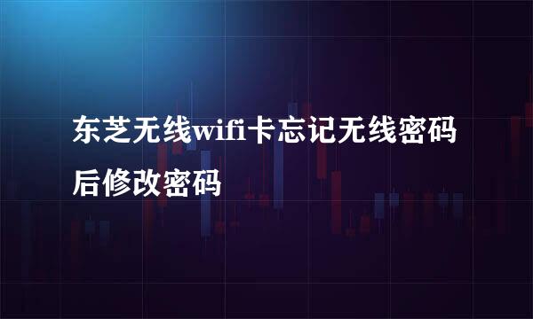 东芝无线wifi卡忘记无线密码后修改密码