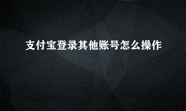 支付宝登录其他账号怎么操作