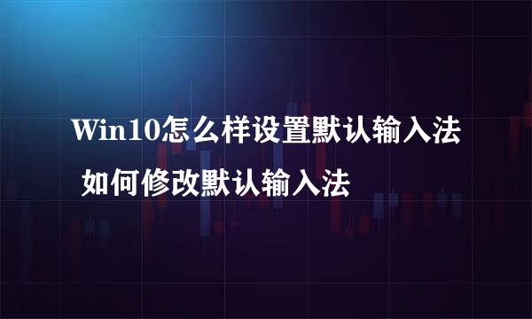 Win10怎么样设置默认输入法 如何修改默认输入法