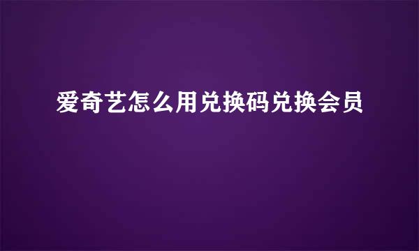 爱奇艺怎么用兑换码兑换会员