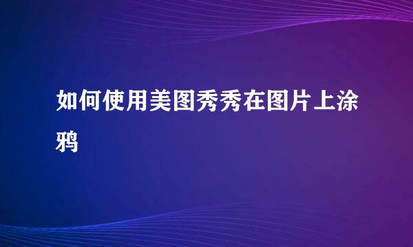 如何使用美图秀秀在图片上涂鸦