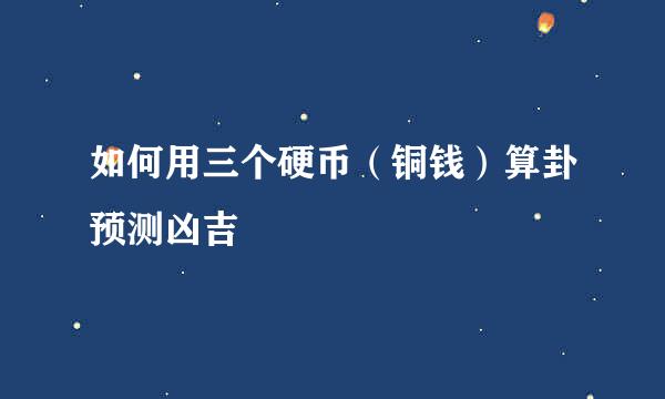 如何用三个硬币（铜钱）算卦预测凶吉