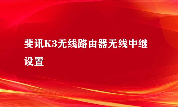 斐讯K3无线路由器无线中继设置