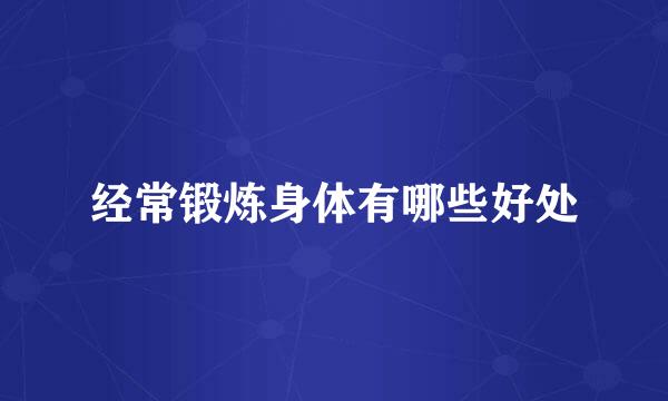 经常锻炼身体有哪些好处