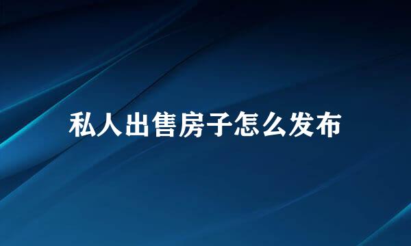 私人出售房子怎么发布