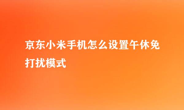 京东小米手机怎么设置午休免打扰模式