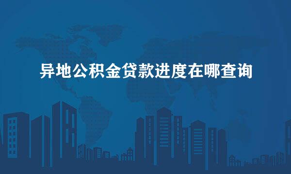 异地公积金贷款进度在哪查询