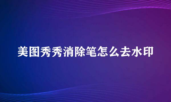 美图秀秀消除笔怎么去水印