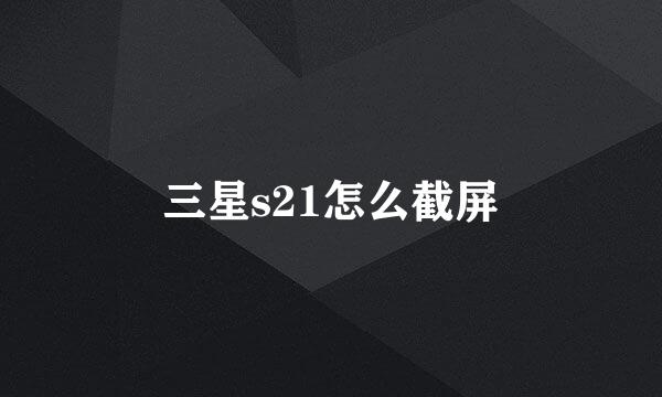 三星s21怎么截屏