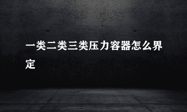 一类二类三类压力容器怎么界定