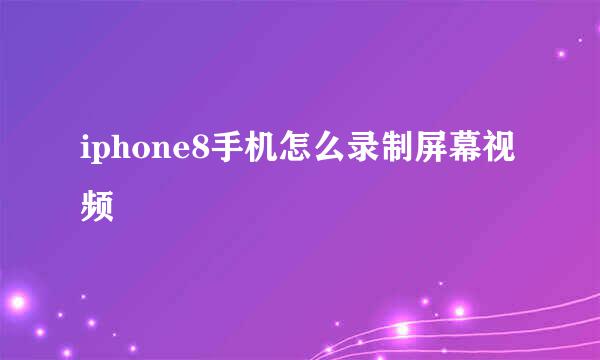 iphone8手机怎么录制屏幕视频