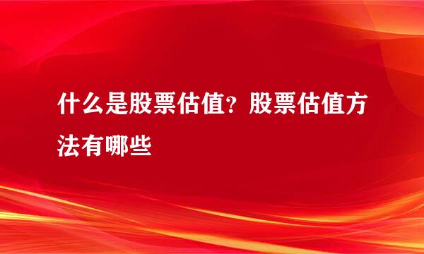 什么是股票估值？股票估值方法有哪些