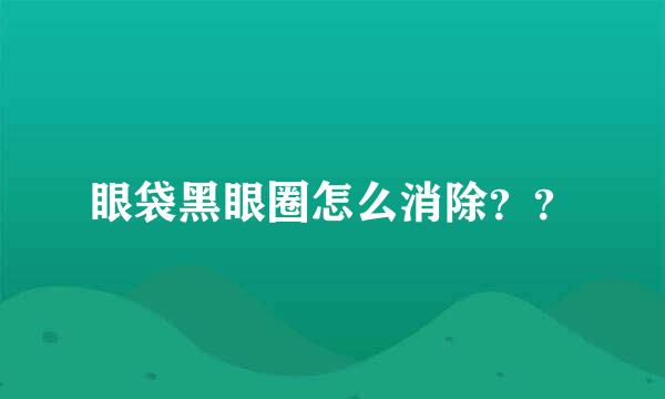 眼袋黑眼圈怎么消除？？