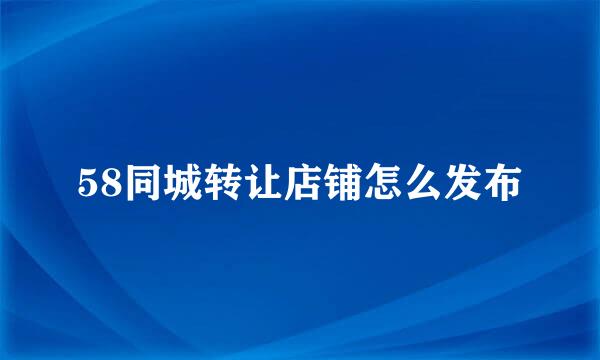 58同城转让店铺怎么发布