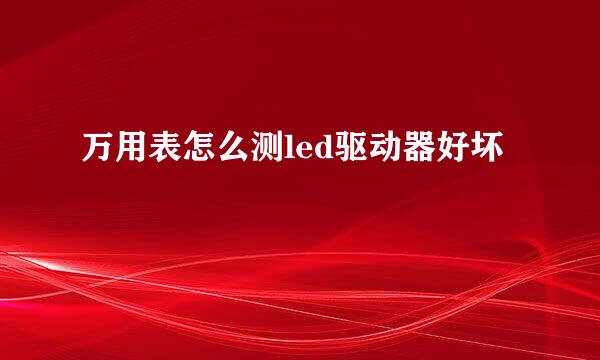 万用表怎么测led驱动器好坏