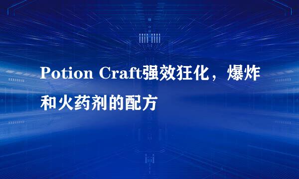 Potion Craft强效狂化，爆炸和火药剂的配方