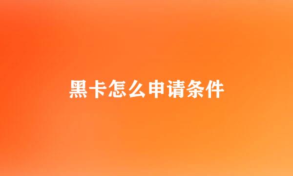 黑卡怎么申请条件