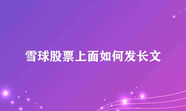 雪球股票上面如何发长文
