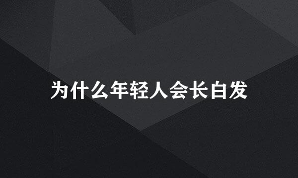 为什么年轻人会长白发