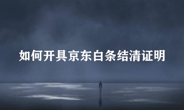 如何开具京东白条结清证明