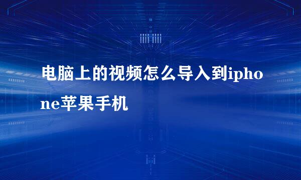 电脑上的视频怎么导入到iphone苹果手机