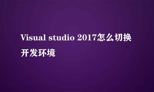 Visual studio 2017怎么切换开发环境