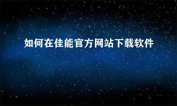 如何在佳能官方网站下载软件