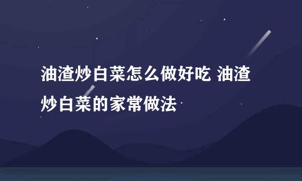 油渣炒白菜怎么做好吃 油渣炒白菜的家常做法