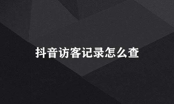 抖音访客记录怎么查