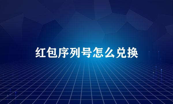 红包序列号怎么兑换