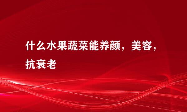 什么水果蔬菜能养颜，美容，抗衰老