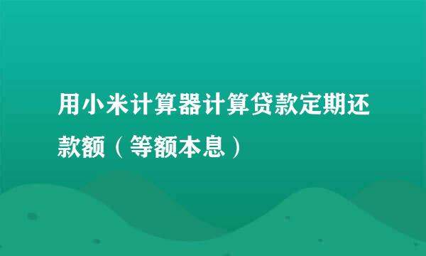 用小米计算器计算贷款定期还款额（等额本息）