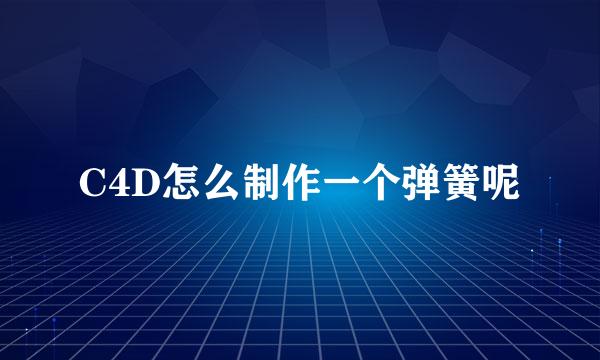 C4D怎么制作一个弹簧呢