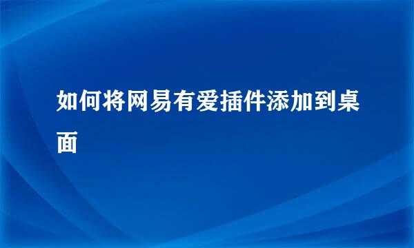 如何将网易有爱插件添加到桌面