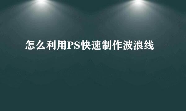 怎么利用PS快速制作波浪线