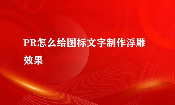PR怎么给图标文字制作浮雕效果