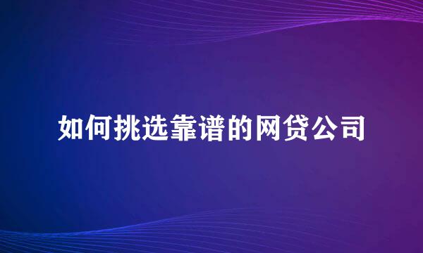 如何挑选靠谱的网贷公司