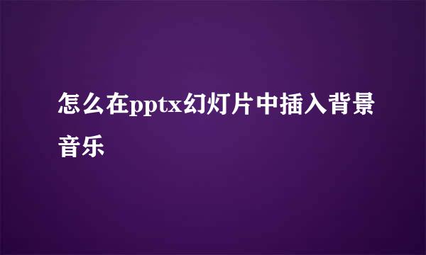 怎么在pptx幻灯片中插入背景音乐