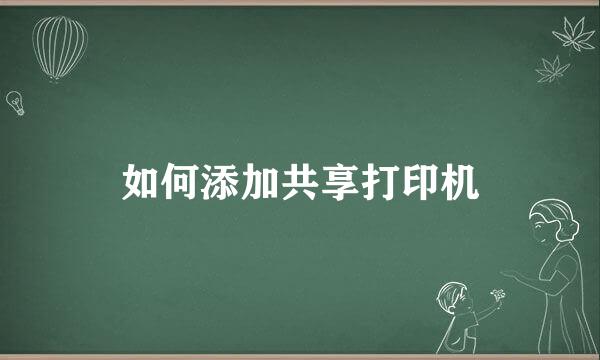 如何添加共享打印机